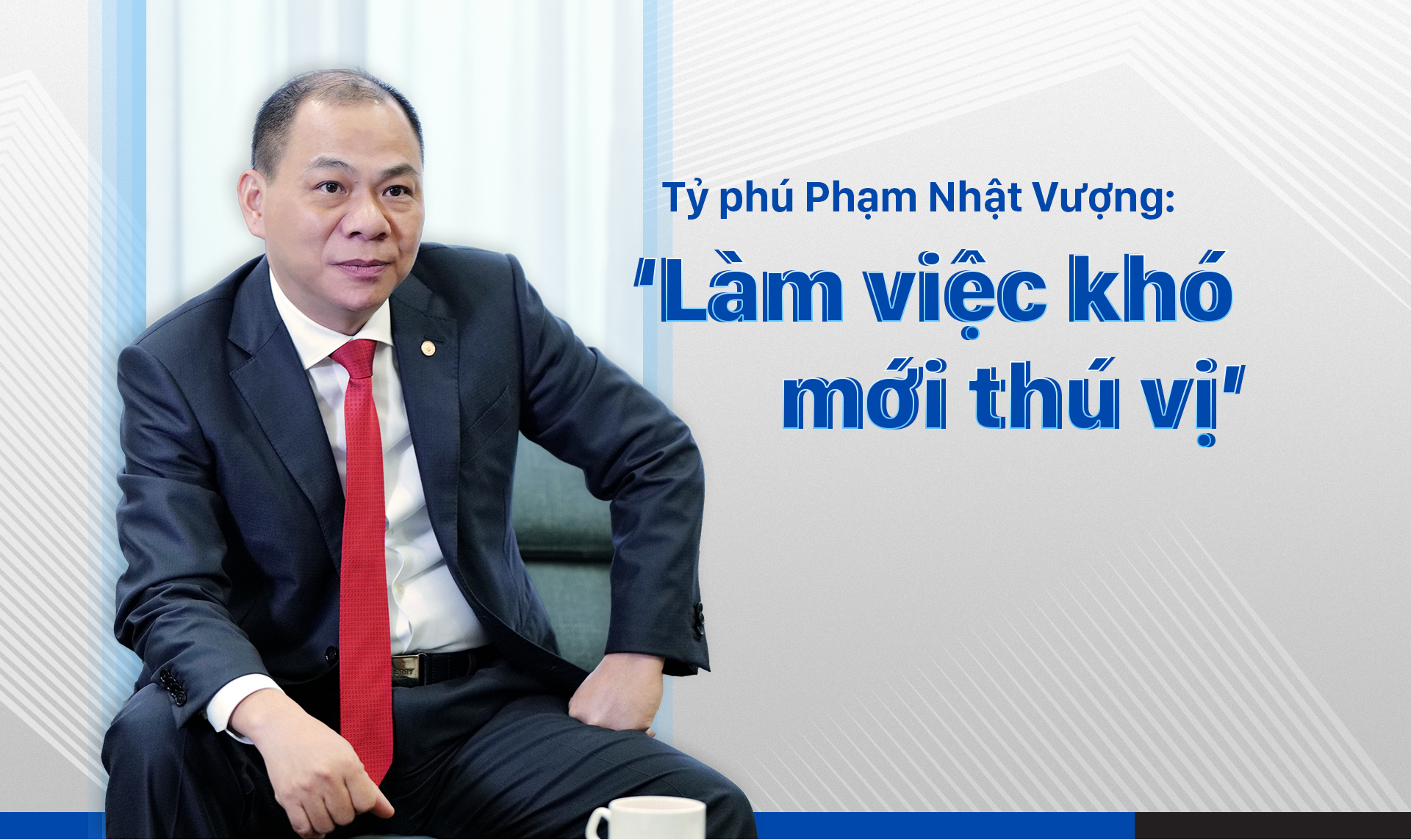 Tỷ phú Phạm Nhật Vượng: 'Làm việc khó mới thú vị'